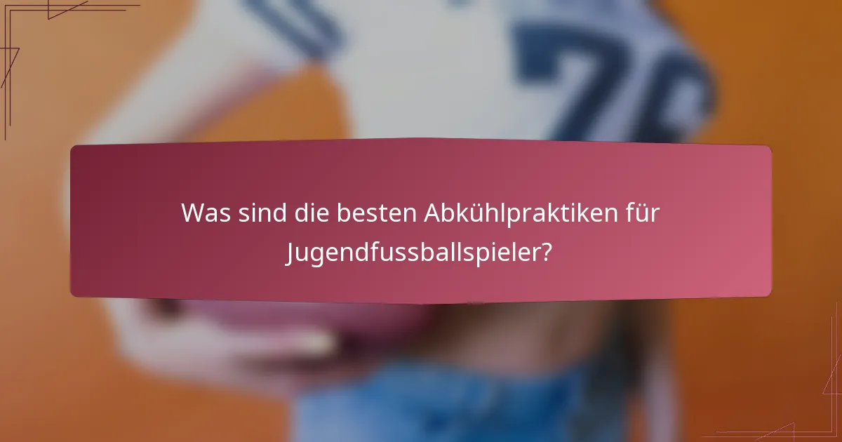 Was sind die besten Abkühlpraktiken für Jugendfussballspieler?