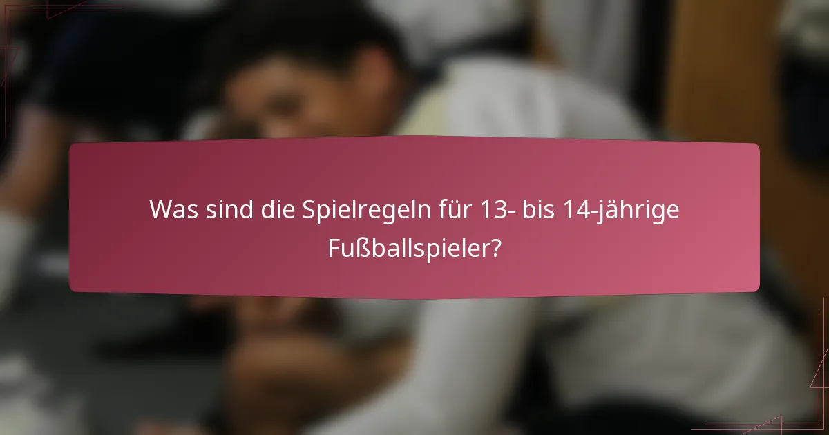 Was sind die Spielregeln für 13- bis 14-jährige Fußballspieler?
