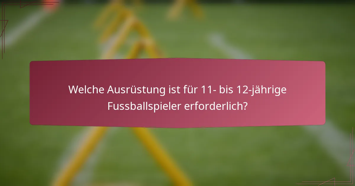 Welche Ausrüstung ist für 11- bis 12-jährige Fussballspieler erforderlich?