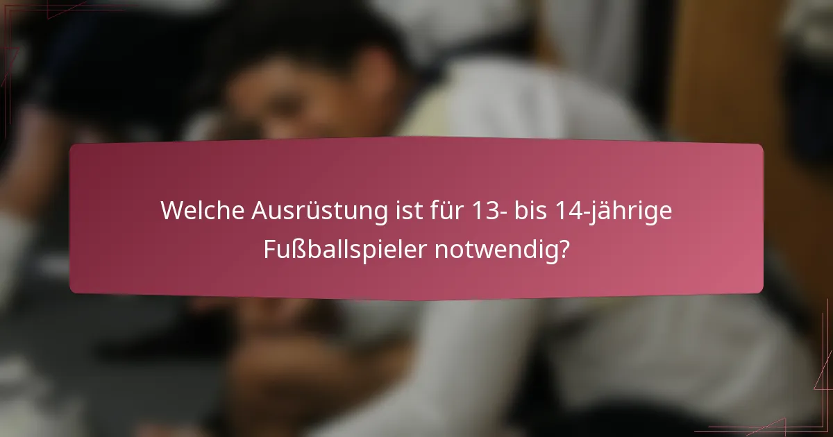 Welche Ausrüstung ist für 13- bis 14-jährige Fußballspieler notwendig?