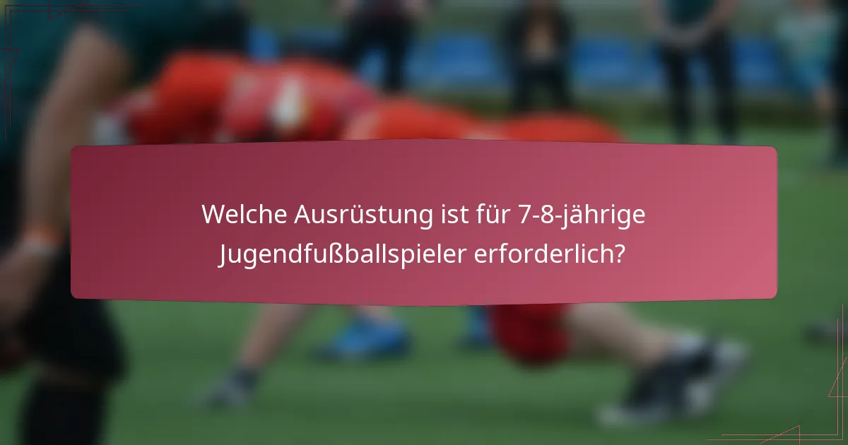Welche Ausrüstung ist für 7-8-jährige Jugendfußballspieler erforderlich?