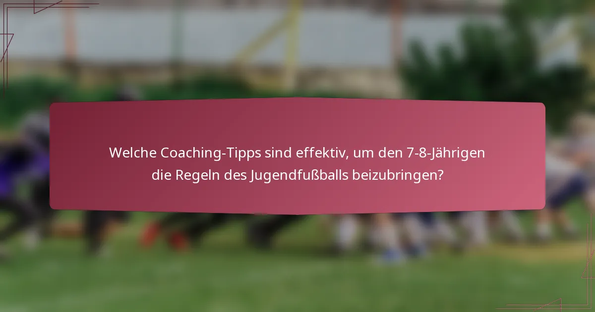 Welche Coaching-Tipps sind effektiv, um den 7-8-Jährigen die Regeln des Jugendfußballs beizubringen?