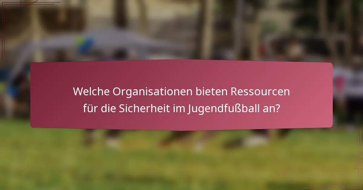 Welche Organisationen bieten Ressourcen für die Sicherheit im Jugendfußball an?
