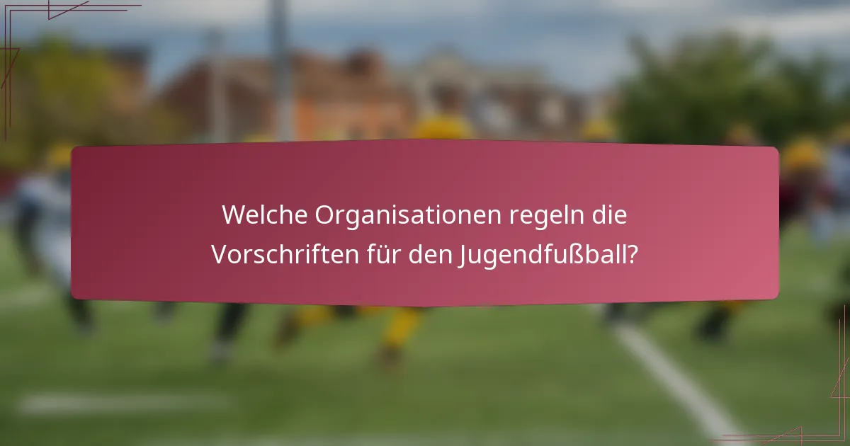 Welche Organisationen regeln die Vorschriften für den Jugendfußball?