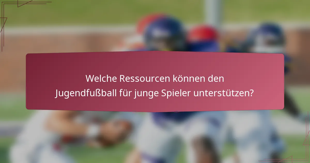 Welche Ressourcen können den Jugendfußball für junge Spieler unterstützen?