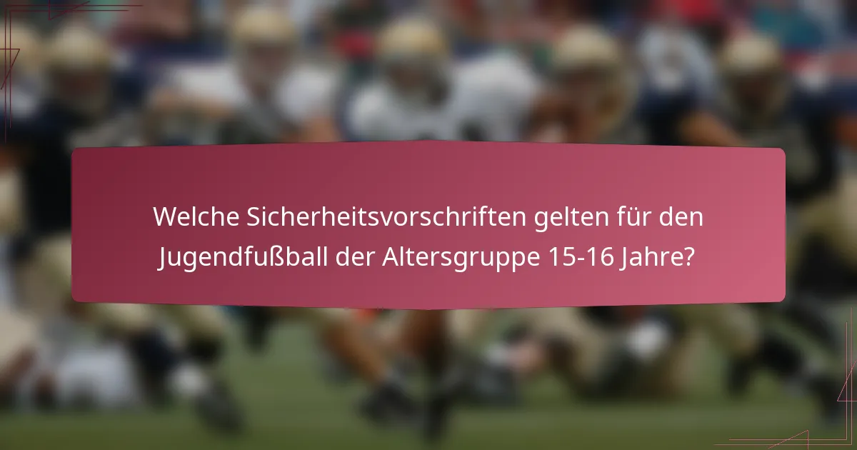 Welche Sicherheitsvorschriften gelten für den Jugendfußball der Altersgruppe 15-16 Jahre?