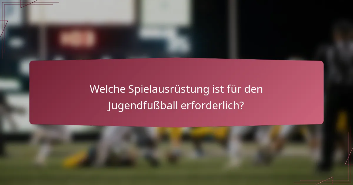 Welche Spielausrüstung ist für den Jugendfußball erforderlich?