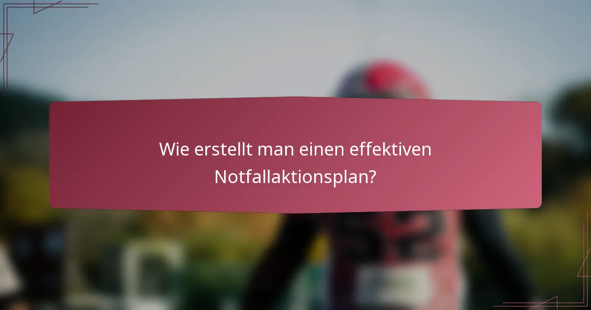 Wie erstellt man einen effektiven Notfallaktionsplan?