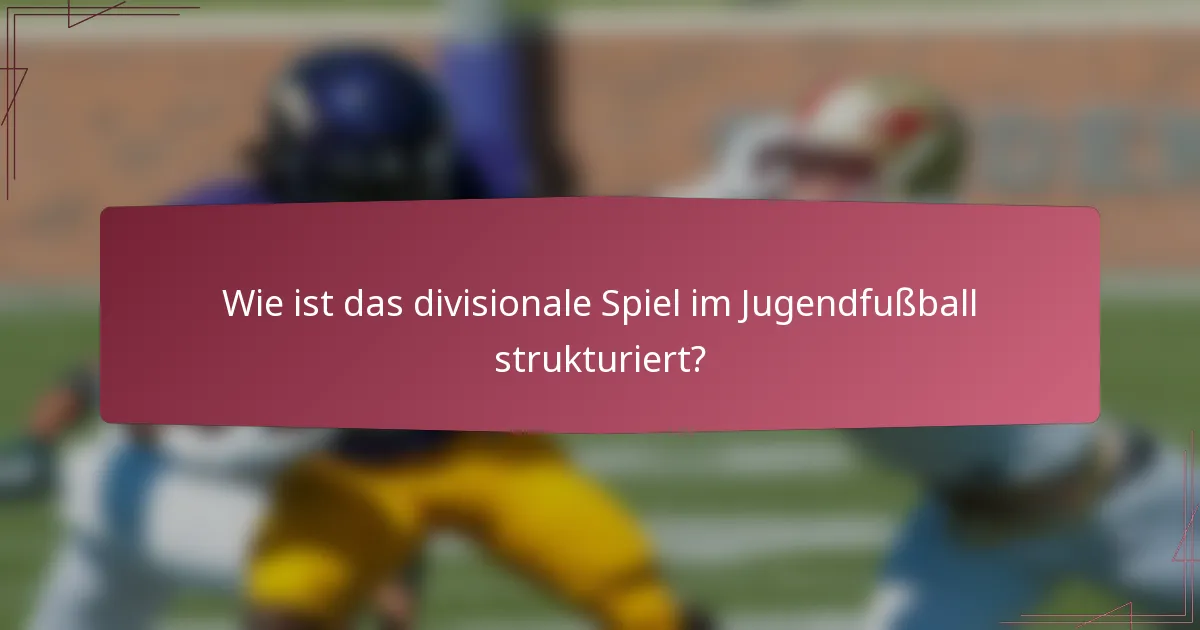 Wie ist das divisionale Spiel im Jugendfußball strukturiert?