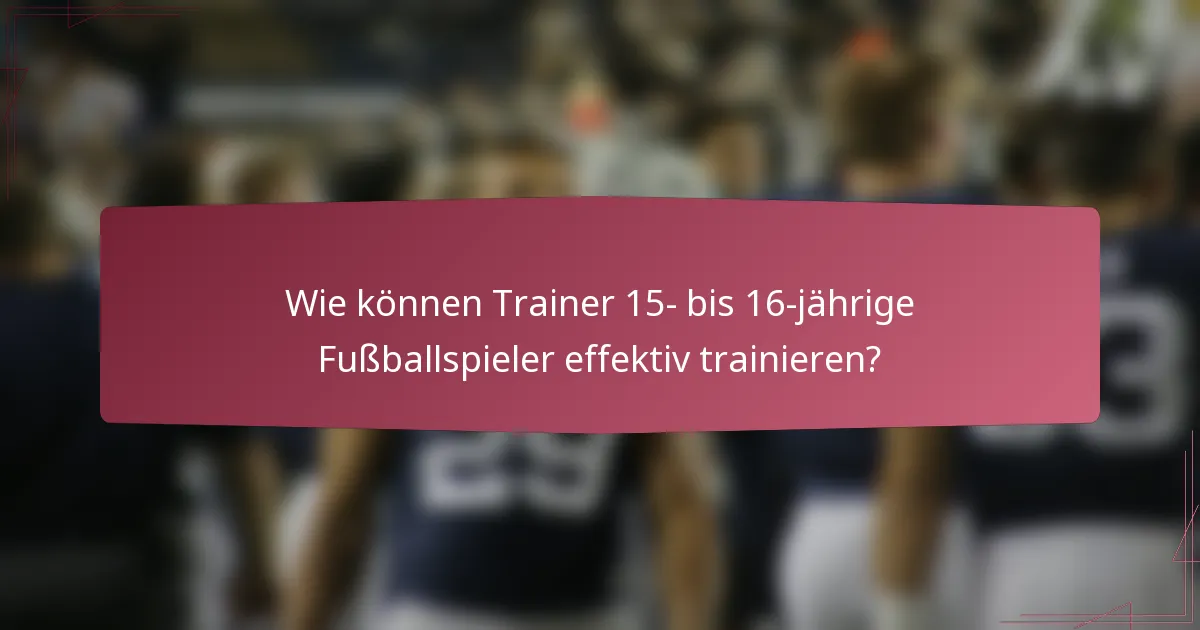 Wie können Trainer 15- bis 16-jährige Fußballspieler effektiv trainieren?