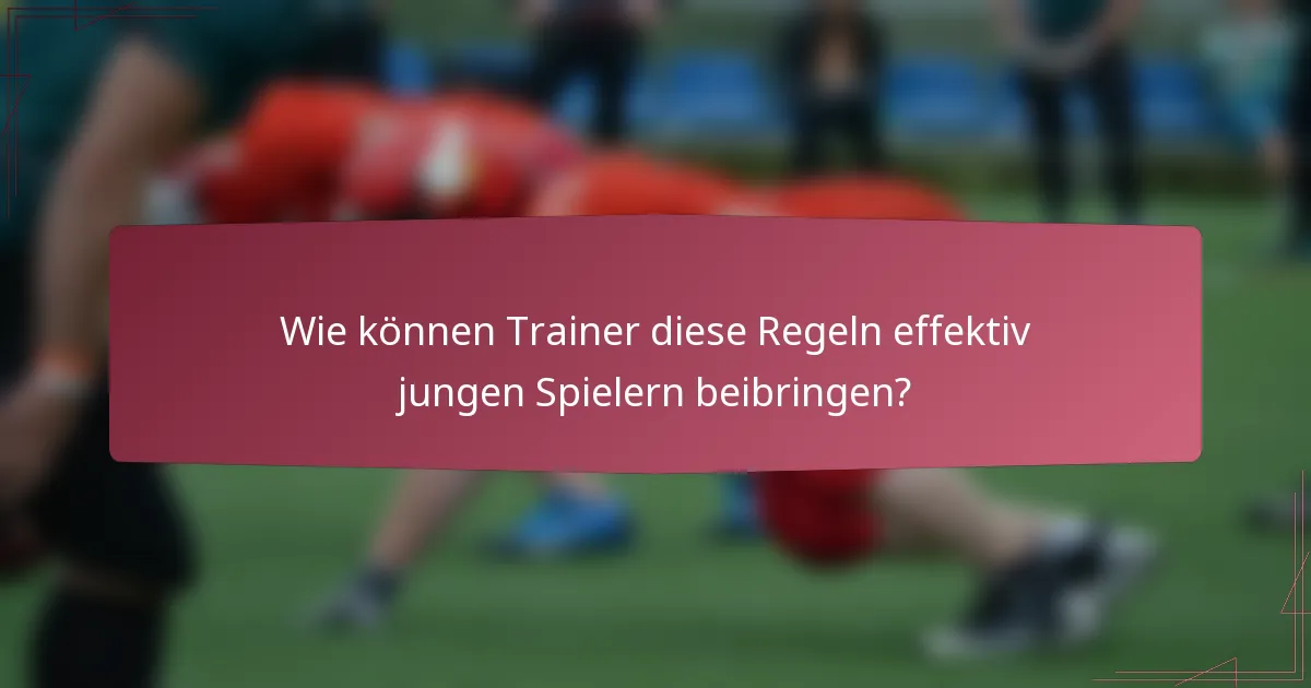 Wie können Trainer diese Regeln effektiv jungen Spielern beibringen?