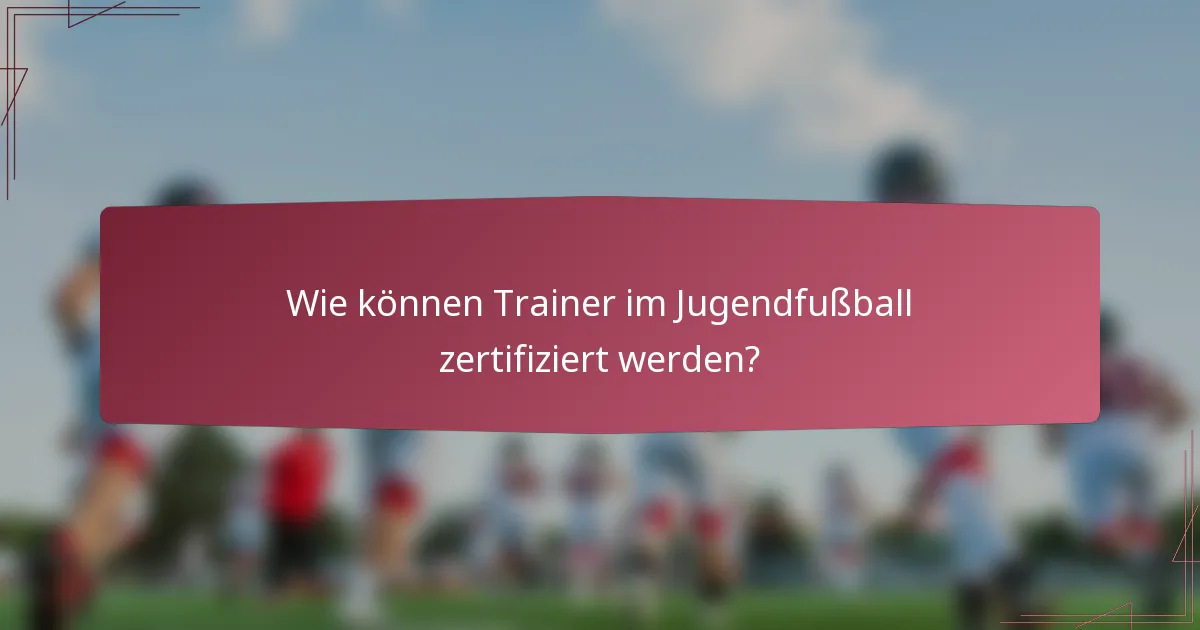 Wie können Trainer im Jugendfußball zertifiziert werden?