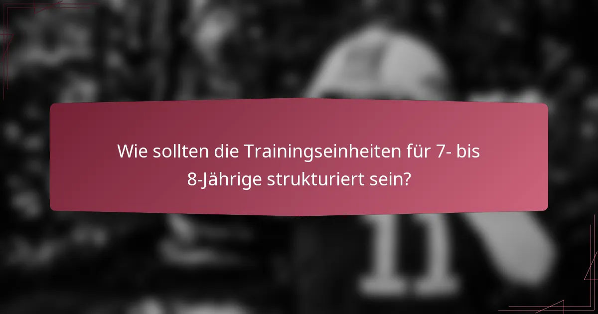 Wie sollten die Trainingseinheiten für 7- bis 8-Jährige strukturiert sein?