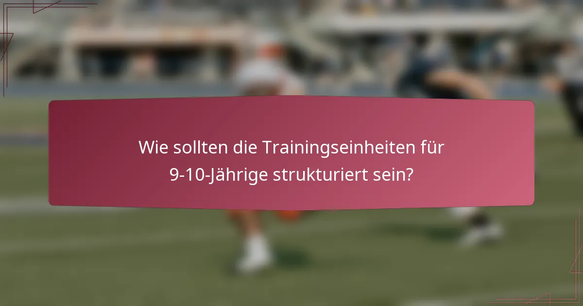 Wie sollten die Trainingseinheiten für 9-10-Jährige strukturiert sein?