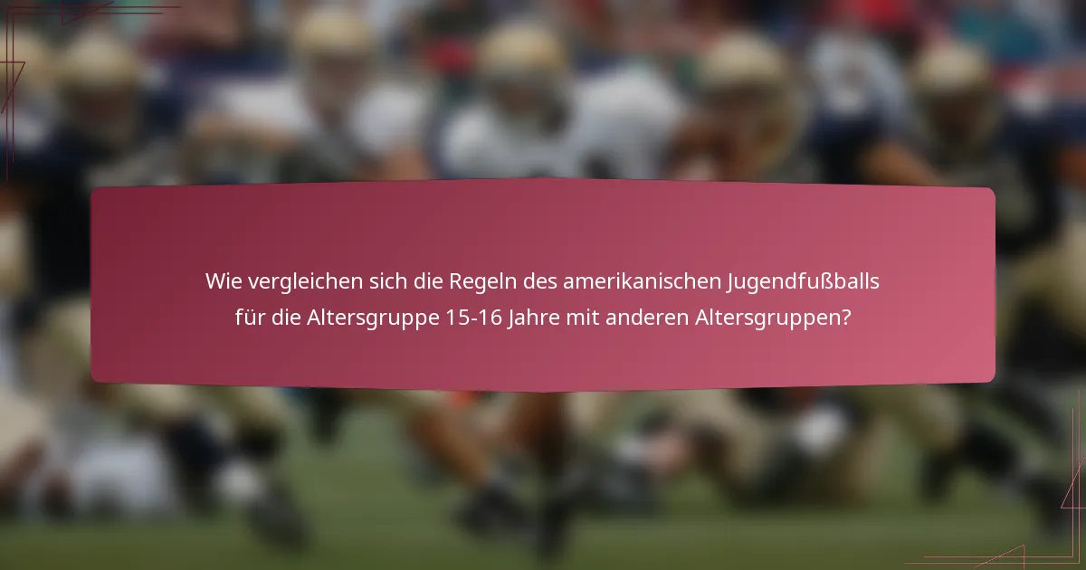 Wie vergleichen sich die Regeln des amerikanischen Jugendfußballs für die Altersgruppe 15-16 Jahre mit anderen Altersgruppen?