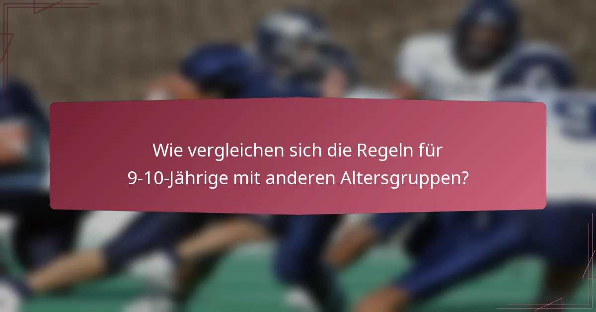 Wie vergleichen sich die Regeln für 9-10-Jährige mit anderen Altersgruppen?