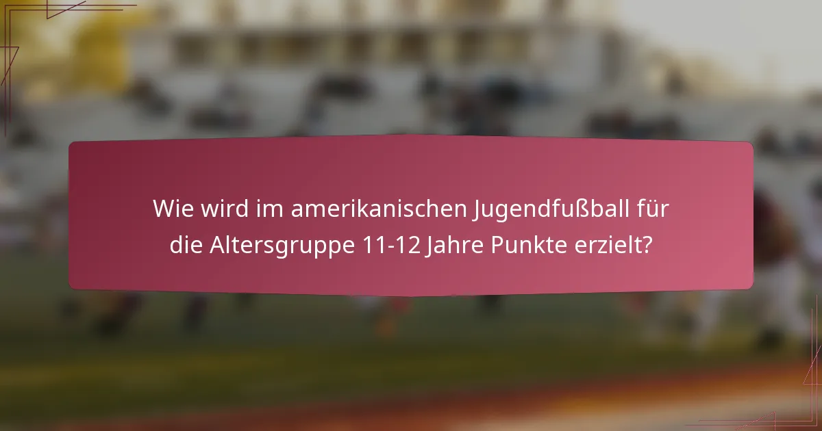 Wie wird im amerikanischen Jugendfußball für die Altersgruppe 11-12 Jahre Punkte erzielt?